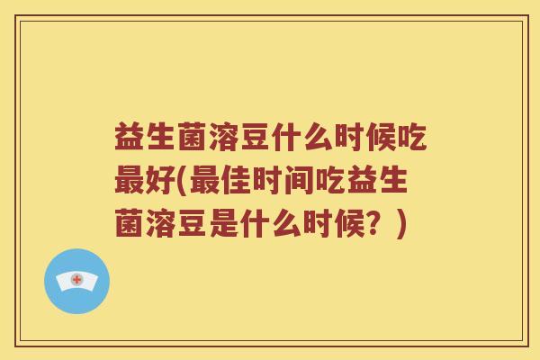 益生菌溶豆什么时候吃最好(最佳时间吃益生菌溶豆是什么时候？)