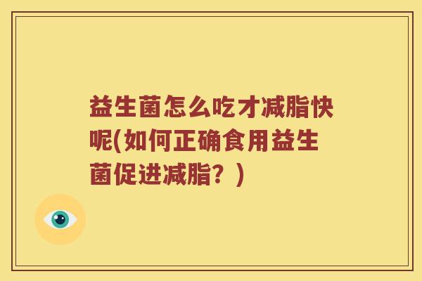 益生菌怎么吃才减脂快呢(如何正确食用益生菌促进减脂？)