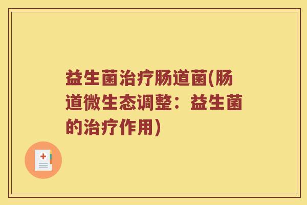 益生菌治疗肠道菌(肠道微生态调整：益生菌的治疗作用)