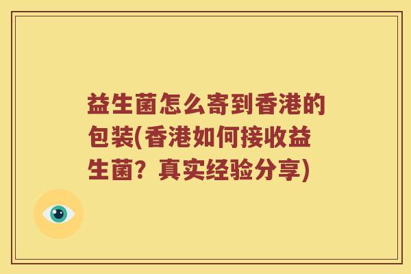 益生菌怎么寄到香港的包装(香港如何接收益生菌？真实经验分享)