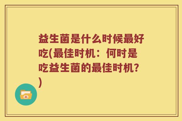 益生菌是什么时候最好吃(最佳时机：何时是吃益生菌的最佳时机？)