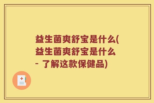 益生菌爽舒宝是什么(益生菌爽舒宝是什么 - 了解这款保健品)