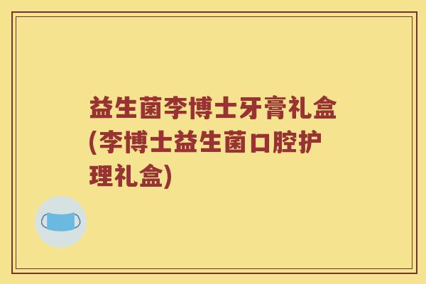益生菌李博士牙膏礼盒(李博士益生菌口腔护理礼盒)