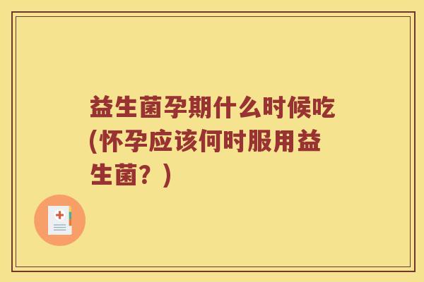 益生菌孕期什么时候吃(怀孕应该何时服用益生菌？)