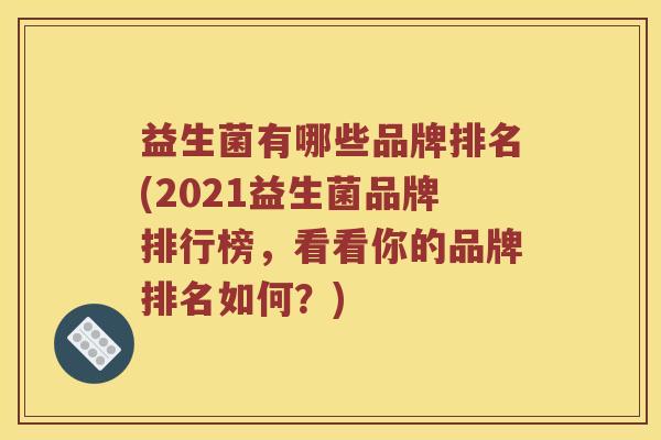 益生菌有哪些品牌排名(2021益生菌品牌排行榜，看看你的品牌排名如何？)
