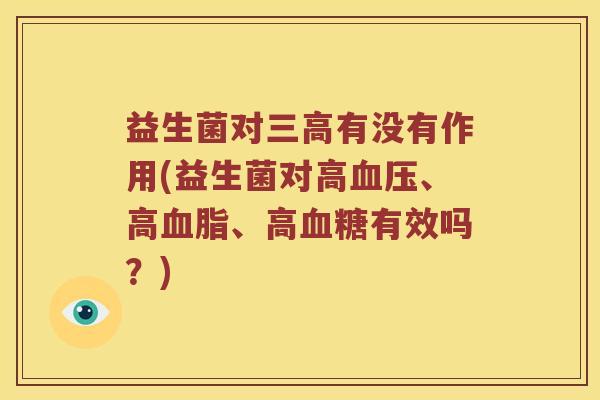 益生菌对三高有没有作用(益生菌对高血压、高血脂、高血糖有效吗？)