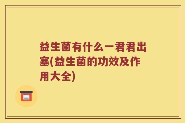 益生菌有什么一君君出塞(益生菌的功效及作用大全)