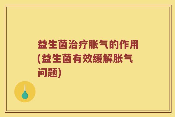 益生菌治疗胀气的作用(益生菌有效缓解胀气问题)