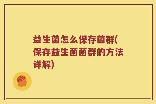 益生菌怎么保存菌群(保存益生菌菌群的方法详解) 益生菌怎么保存菌群(保存益生菌菌群的方法详解)