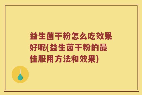 益生菌干粉怎么吃效果好呢(益生菌干粉的最佳服用方法和效果)