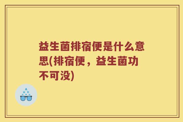 益生菌排宿便是什么意思(排宿便,益生菌功不可没) 益生菌排宿便是什么意思(排宿便,益生菌功不可没)