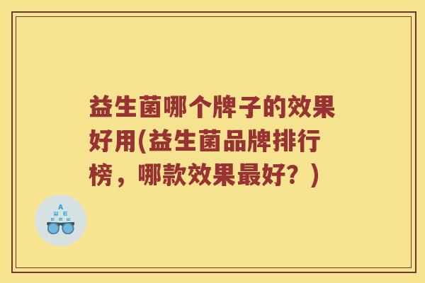 益生菌哪个牌子的效果好用(益生菌品牌排行榜，哪款效果最好？)