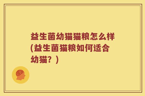 益生菌幼猫猫粮怎么样(益生菌猫粮如何适合幼猫?) 益生菌幼猫猫粮怎么样(益生菌猫粮如何适合幼猫?)