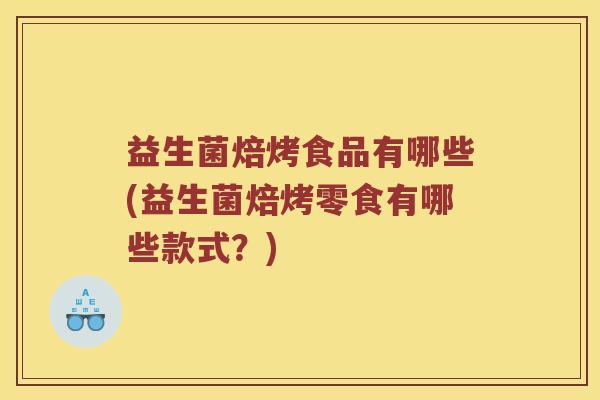 益生菌焙烤食品有哪些(益生菌焙烤零食有哪些款式？)