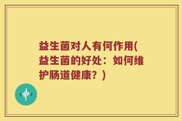 益生菌对人有何作用(益生菌的好处：如何维护肠道健康？)