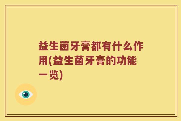 益生菌牙膏都有什么作用(益生菌牙膏的功能一览)