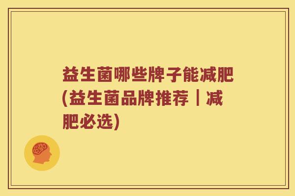 益生菌哪些牌子能减肥(益生菌品牌推荐｜减肥必选)