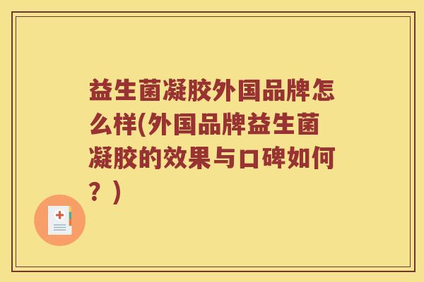 益生菌凝胶外国品牌怎么样(外国品牌益生菌凝胶的效果与口碑如何？)