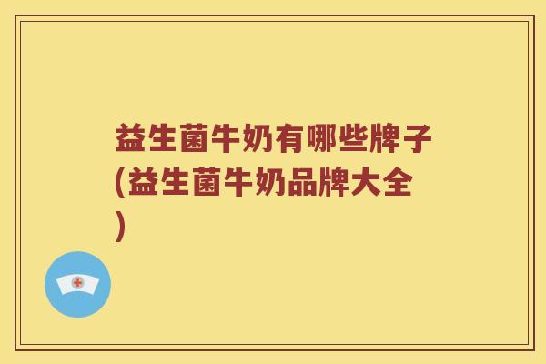 益生菌牛奶有哪些牌子(益生菌牛奶品牌大全)
