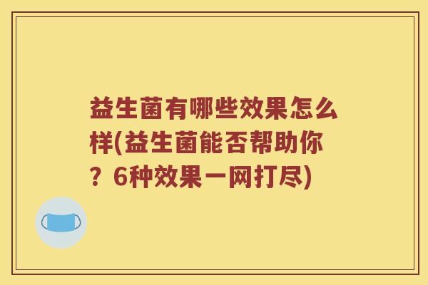 益生菌有哪些效果怎么样(益生菌能否帮助你？6种效果一网打尽)