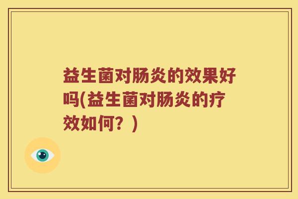 益生菌对肠炎的效果好吗(益生菌对肠炎的疗效如何？)
