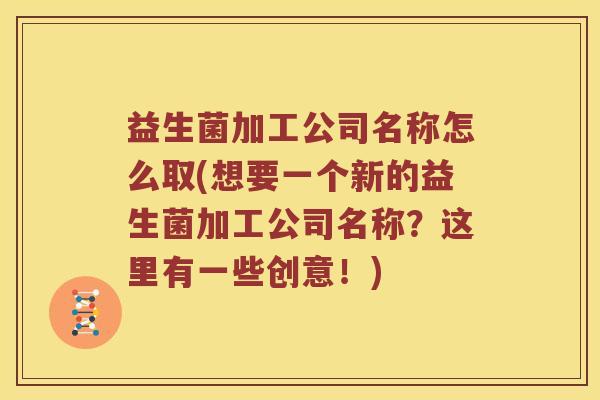 益生菌加工公司名称怎么取(想要一个新的益生菌加工公司名称？这里有一些创意！)