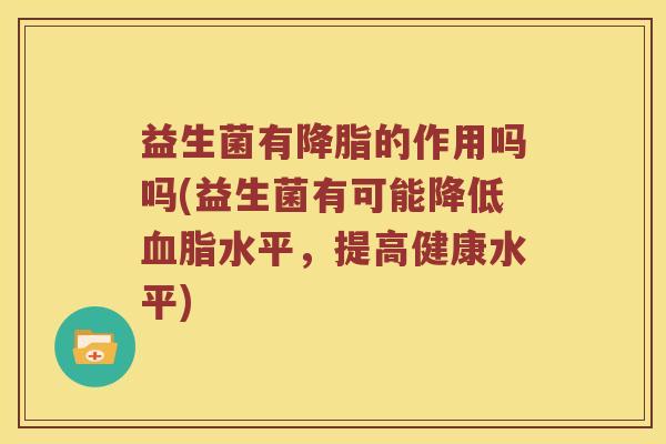 益生菌有降脂的作用吗吗(益生菌有可能降低血脂水平，提高健康水平)