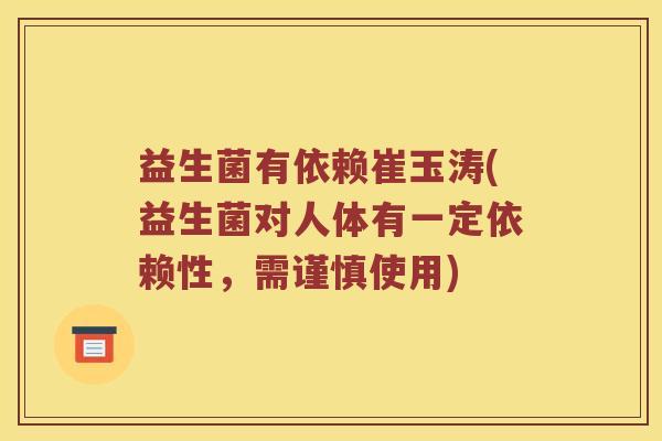 益生菌有依赖崔玉涛(益生菌对人体有一定依赖性，需谨慎使用)