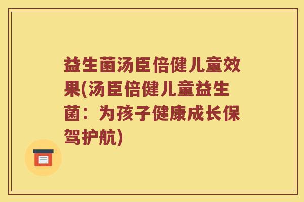 益生菌汤臣倍健儿童效果(汤臣倍健儿童益生菌：为孩子健康成长保驾护航)