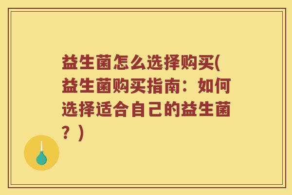 益生菌怎么选择购买(益生菌购买指南：如何选择适合自己的益生菌？)