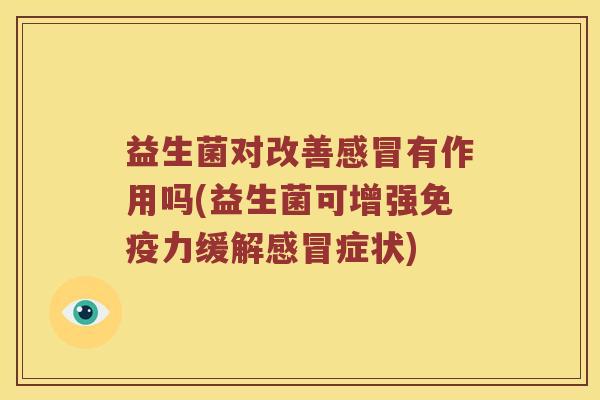 益生菌对改善感冒有作用吗(益生菌可增强免疫力缓解感冒症状)