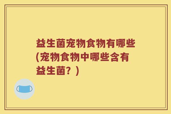 益生菌宠物食物有哪些(宠物食物中哪些含有益生菌？)