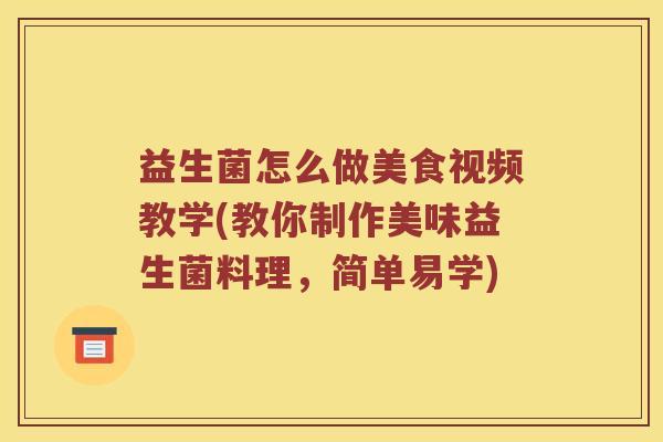 益生菌怎么做美食视频教学(教你制作美味益生菌料理,简单易学) 益生菌怎么做美食视频教学(教你制作美味益生菌料理,简单易学)