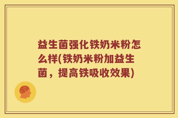 益生菌强化铁奶米粉怎么样(铁奶米粉加益生菌，提高铁吸收效果)