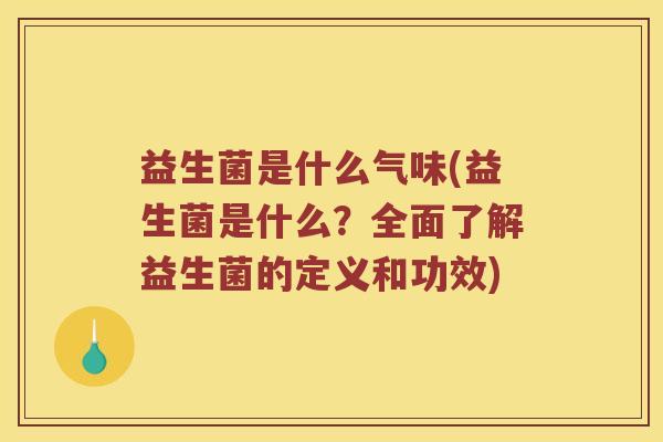 益生菌是什么气味(益生菌是什么？全面了解益生菌的定义和功效)
