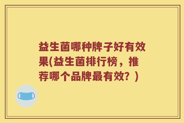 益生菌哪种牌子好有效果(益生菌排行榜，推荐哪个品牌最有效？)