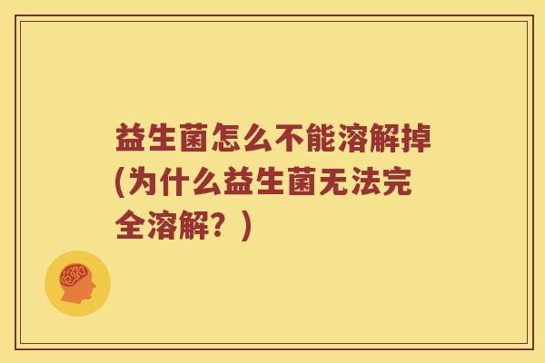 益生菌怎么不能溶解掉(为什么益生菌无法完全溶解？)