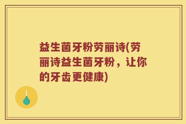 益生菌牙粉劳丽诗(劳丽诗益生菌牙粉，让你的牙齿更健康)