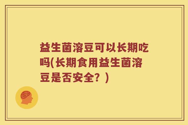 益生菌溶豆可以长期吃吗(长期食用益生菌溶豆是否安全？)