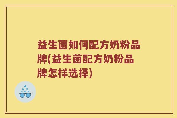 益生菌如何配方奶粉品牌(益生菌配方奶粉品牌怎样选择)