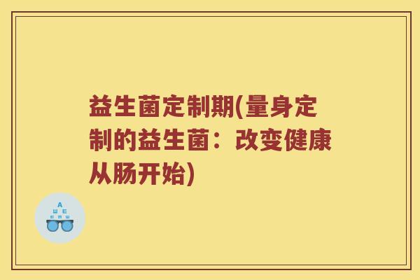 益生菌定制期(量身定制的益生菌：改变健康从肠开始)