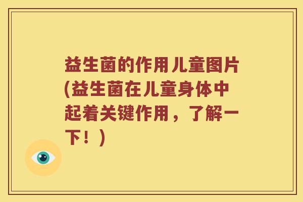 益生菌的作用儿童图片(益生菌在儿童身体中起着关键作用，了解一下！)