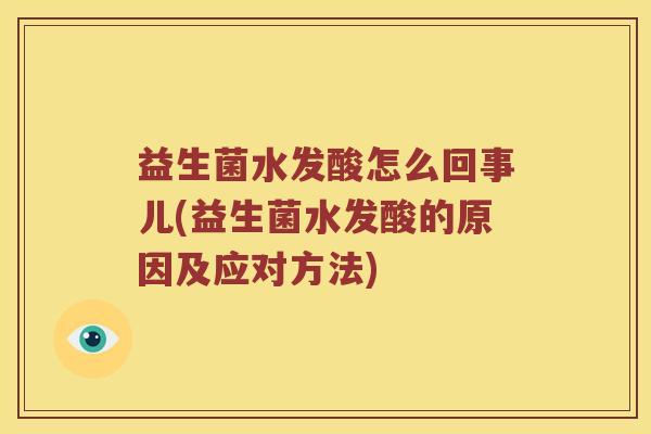 益生菌水发酸怎么回事儿(益生菌水发酸的原因及应对方法)