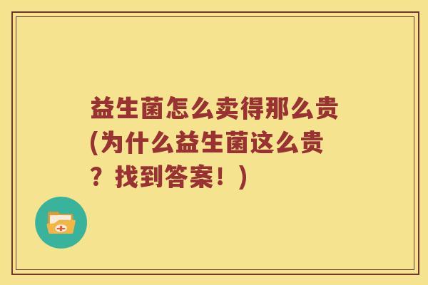 益生菌怎么卖得那么贵(为什么益生菌这么贵？找到答案！)