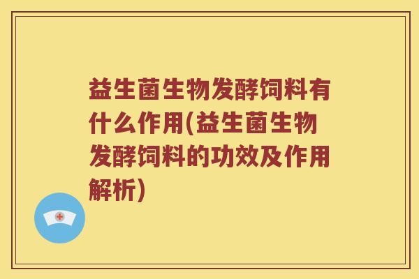 益生菌生物发酵饲料有什么作用(益生菌生物发酵饲料的功效及作用解析)