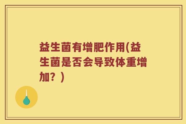 益生菌有增肥作用(益生菌是否会导致体重增加？)