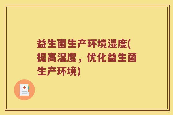 益生菌生产环境湿度(提高湿度，优化益生菌生产环境)
