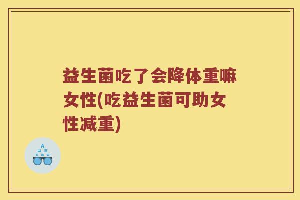 益生菌吃了会降体重嘛女性(吃益生菌可助女性减重)