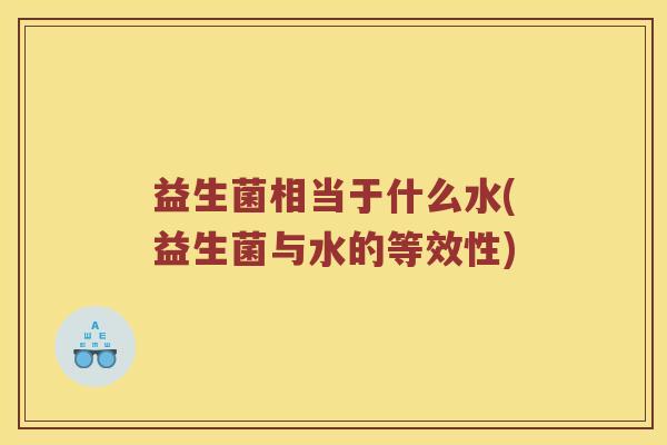 益生菌相当于什么水(益生菌与水的等效性)
