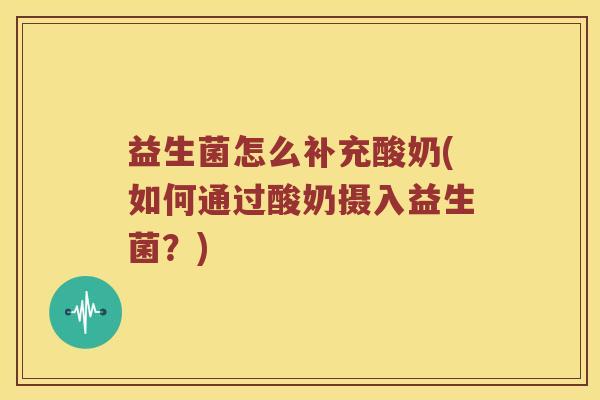 益生菌怎么补充酸奶(如何通过酸奶摄入益生菌？)